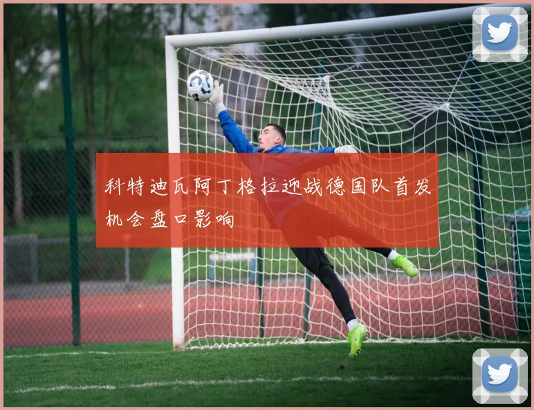 科特迪瓦阿丁格拉迎战德国队首发机会盘口影响