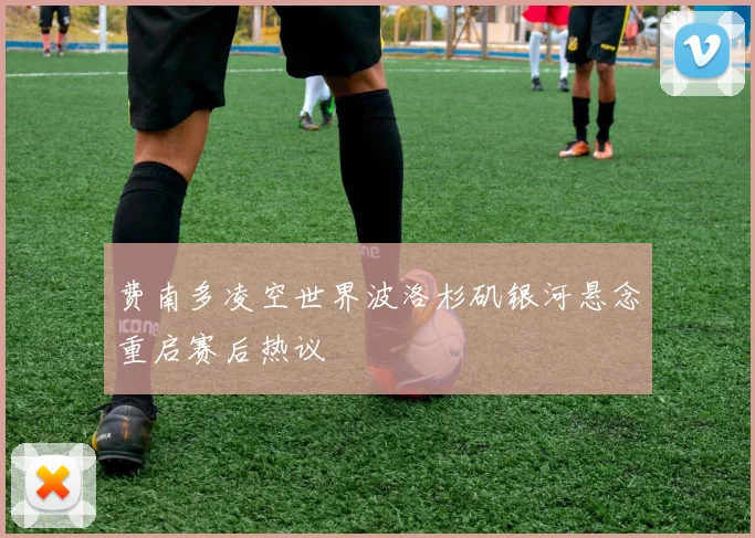 费南多凌空世界波洛杉矶银河悬念重启赛后热议