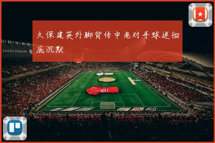 久保建英外脚背传中老对手球迷彻底沉默