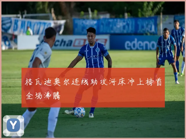 格瓦迪奥尔连线助攻河床冲上榜首全场沸腾
