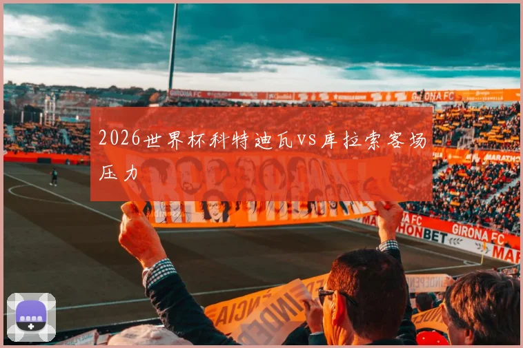 2026世界杯科特迪瓦vs库拉索客场压力