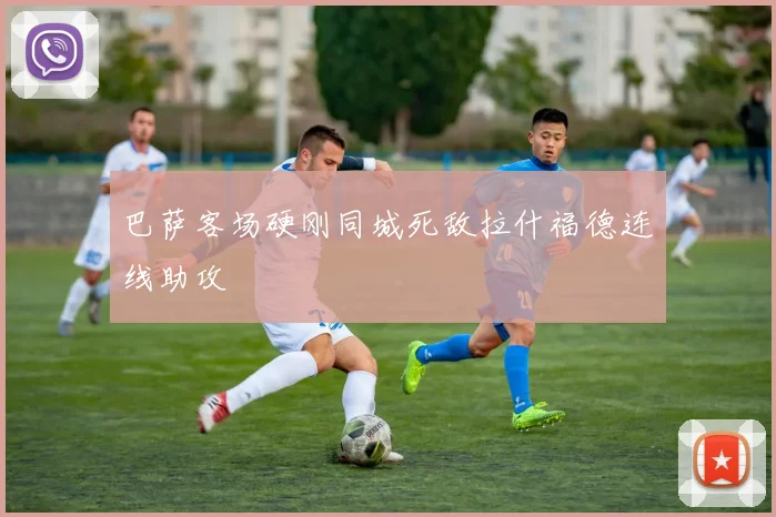 巴萨客场硬刚同城死敌拉什福德连线助攻