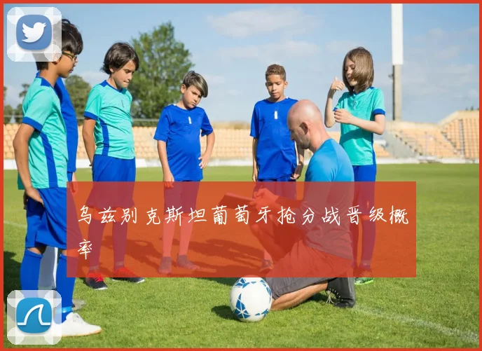 乌兹别克斯坦葡萄牙抢分战晋级概率