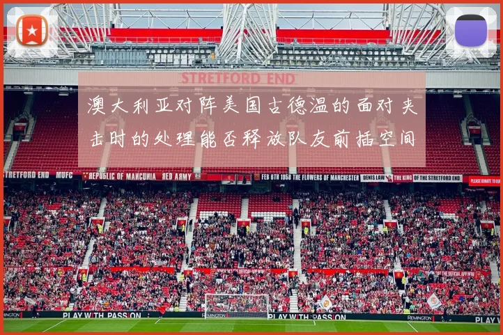 澳大利亚对阵美国古德温的面对夹击时的处理能否释放队友前插空间