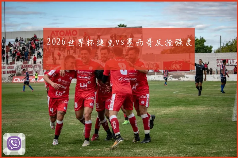 2026世界杯捷克vs墨西哥反抢强度