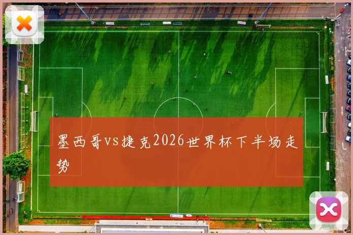 墨西哥vs捷克2026世界杯下半场走势