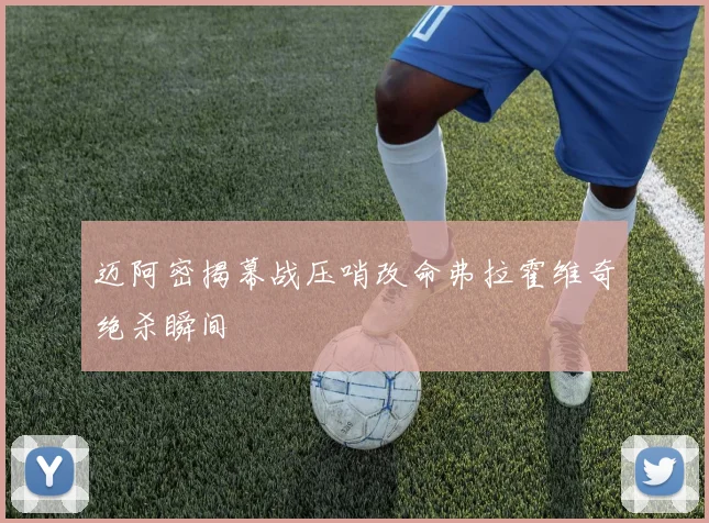 迈阿密揭幕战压哨改命弗拉霍维奇绝杀瞬间