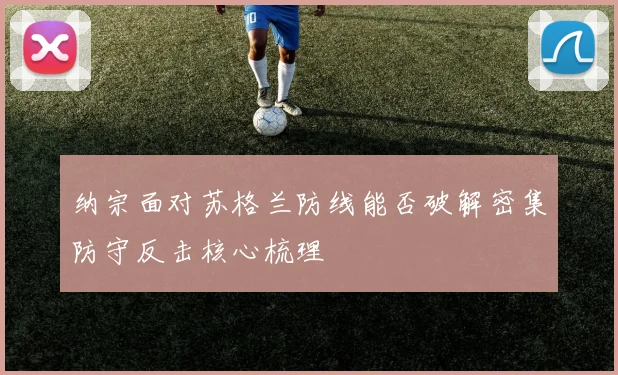 纳宗面对苏格兰防线能否破解密集防守反击核心梳理