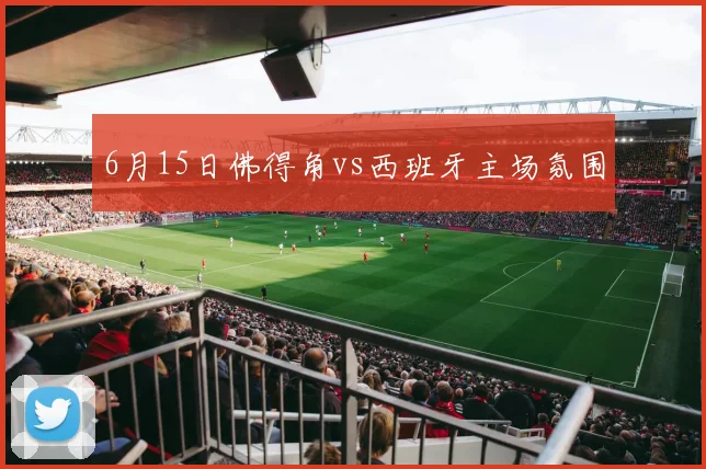 6月15日佛得角vs西班牙主场氛围