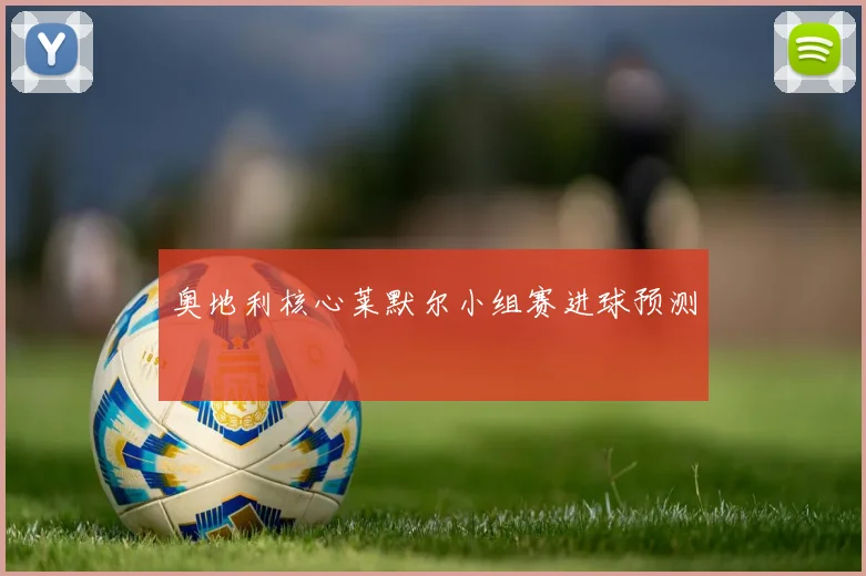 奥地利核心莱默尔小组赛进球预测
