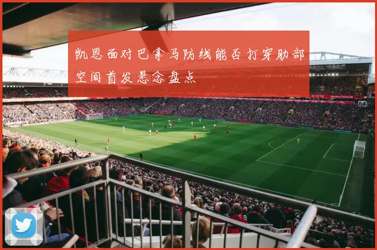 凯恩面对巴拿马防线能否打穿肋部空间首发悬念盘点