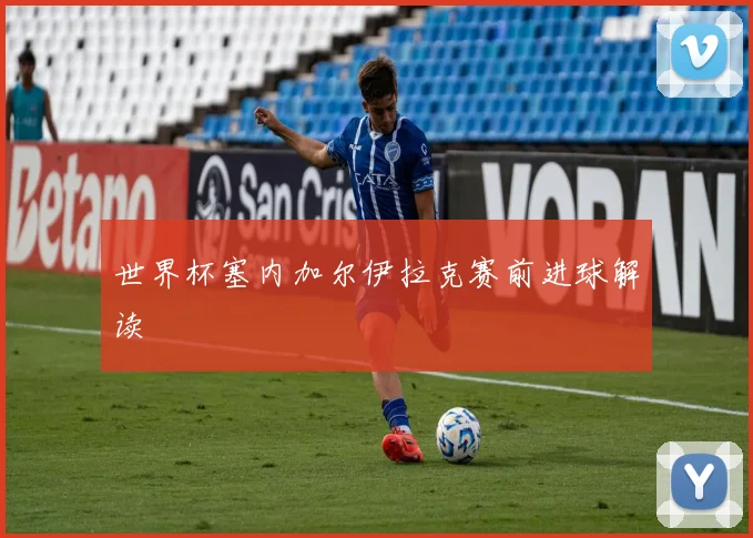 世界杯塞内加尔伊拉克赛前进球解读