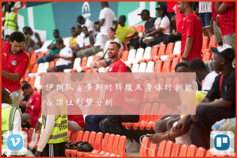 伊朗队古多斯对阵埃及身体对抗能否顶住形势分析