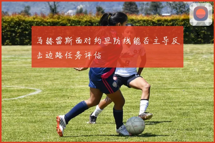 马赫雷斯面对约旦防线能否主导反击边路任务评估