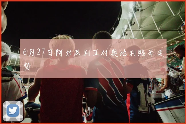 6月27日阿尔及利亚对奥地利赔率走势