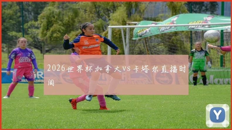 2026世界杯加拿大vs卡塔尔直播时间