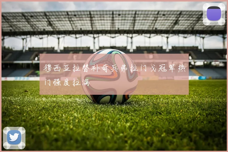 穆西亚拉替补奇兵弗拉门戈冠军热门强度拉满