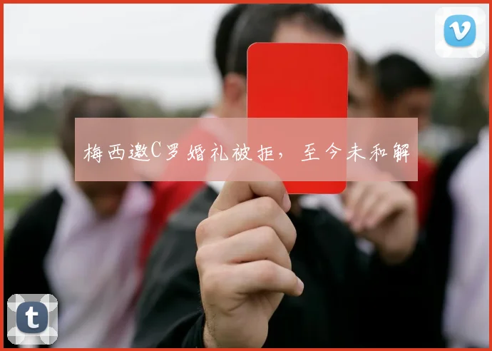 梅西邀C罗婚礼被拒，至今未和解