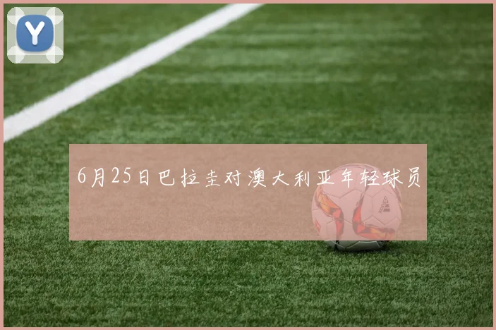 6月25日巴拉圭对澳大利亚年轻球员