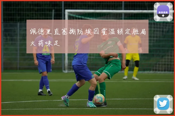 佩德里直塞撕防埃因霍温锁定胜局火药味足