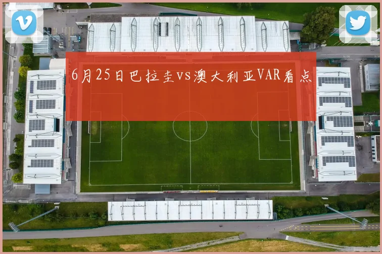 6月25日巴拉圭vs澳大利亚VAR看点