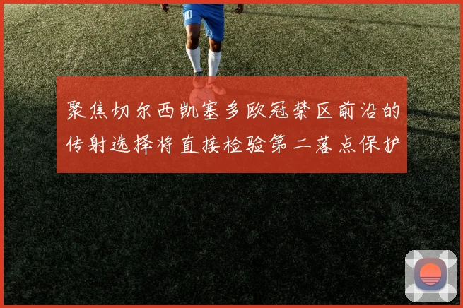 聚焦切尔西凯塞多欧冠禁区前沿的传射选择将直接检验第二落点保护