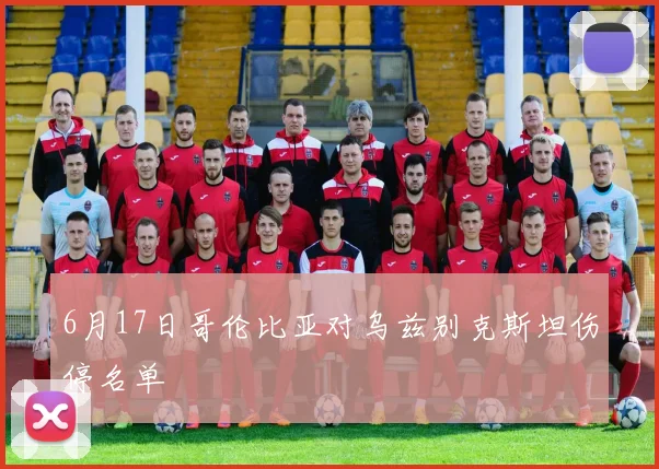 6月17日哥伦比亚对乌兹别克斯坦伤停名单