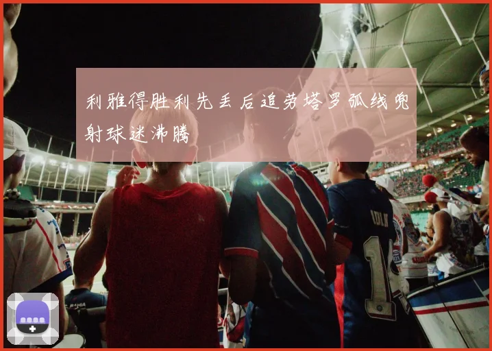 利雅得胜利先丢后追劳塔罗弧线兜射球迷沸腾