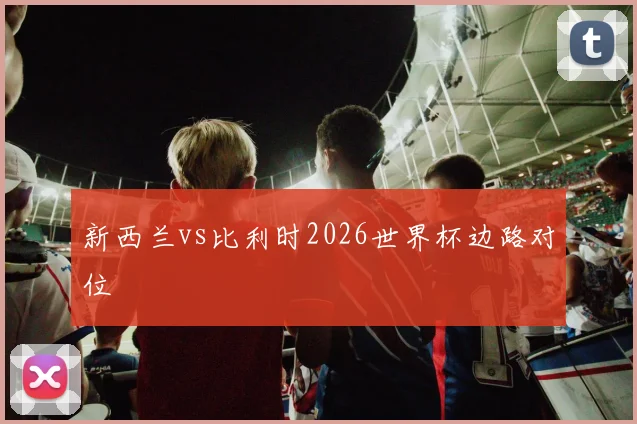 新西兰vs比利时2026世界杯边路对位