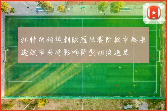 托特纳姆热刺欧冠联赛阶段中路渗透效率或将影响阵型切换速度