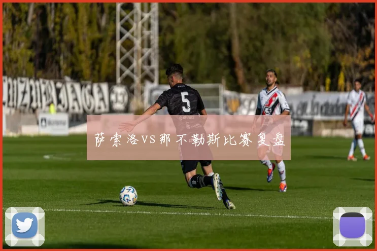 萨索洛vs那不勒斯比赛复盘