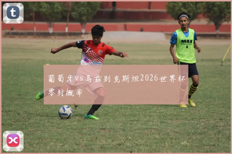 葡萄牙vs乌兹别克斯坦2026世界杯零封概率