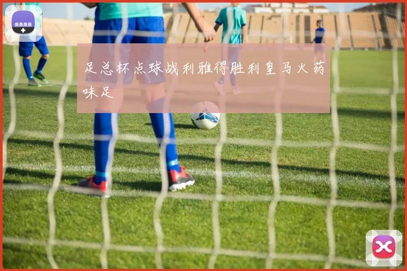 足总杯点球战利雅得胜利皇马火药味足