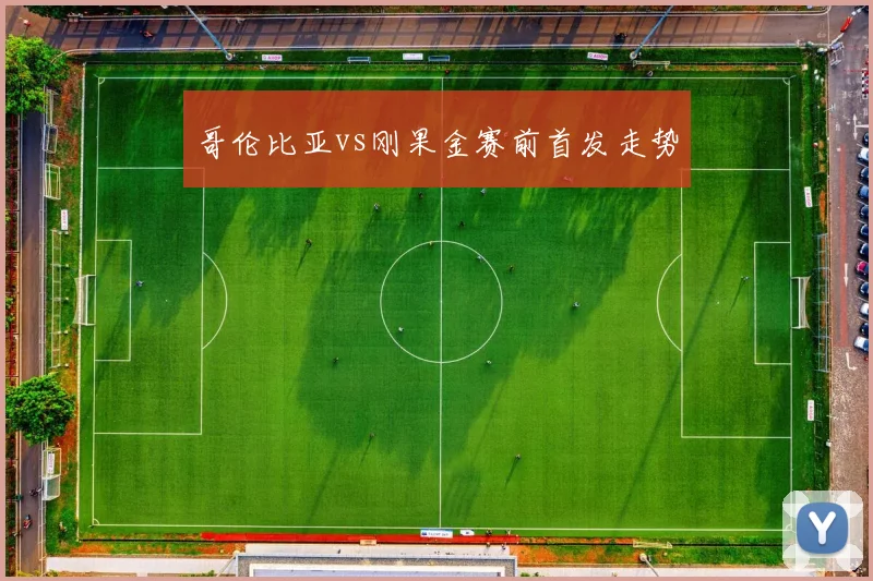 哥伦比亚vs刚果金赛前首发走势
