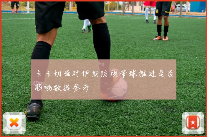 卡卡切面对伊朗防线带球推进是否顺畅数据参考