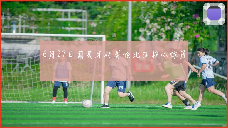 6月27日葡萄牙对哥伦比亚核心球员