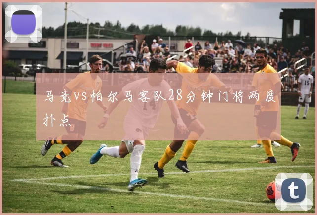 马竞vs帕尔马客队28分钟门将两度扑点