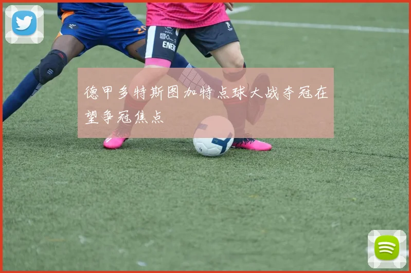 德甲多特斯图加特点球大战夺冠在望争冠焦点